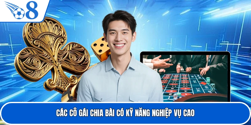 Các cô gái chia bài có kỹ năng nghiệp vụ cao