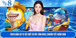 Cách Bắn Cá To Dễ Chết Bí Kíp Săn Boss Chuẩn Tiết Kiệm Đạn