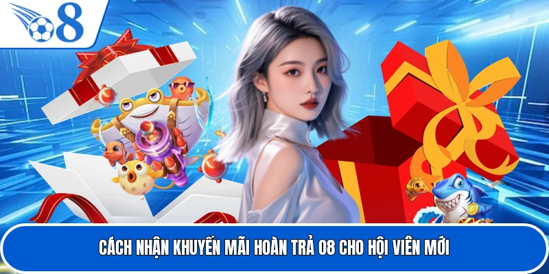 Cách nhận khuyến mãi hoàn trả O8 cho hội viên mới