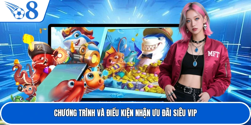 Chương trình và điều kiện nhận ưu đãi siêu vip
