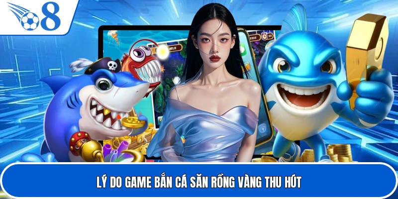 Lý do game bắn cá săn rồng vàng thu hút