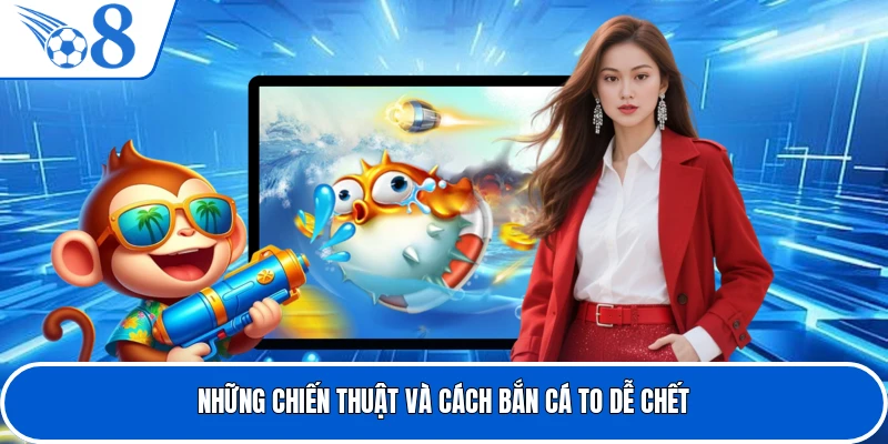Những chiến thuật và cách bắn cá to dễ chết
