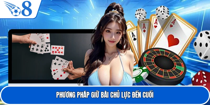 Phương pháp giữ bài chủ lực đến cuối