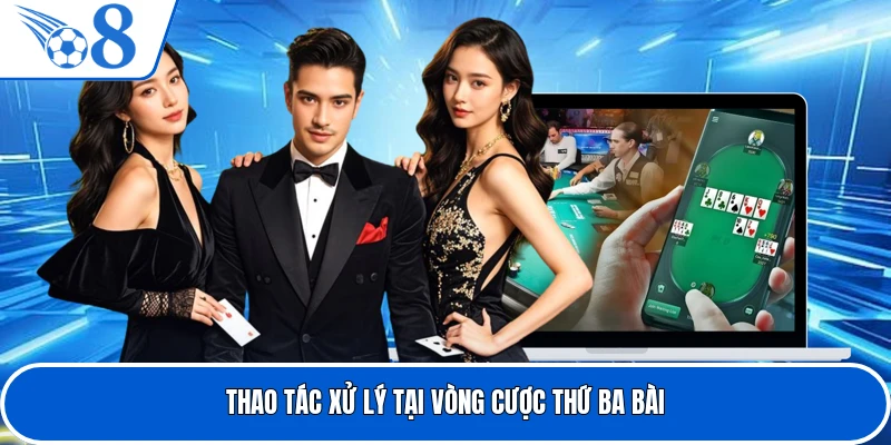 Thao tác xử lý tại vòng cược thứ ba bài