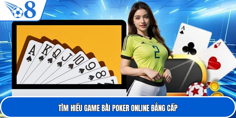 Tìm hiểu game bài poker online đẳng cấp